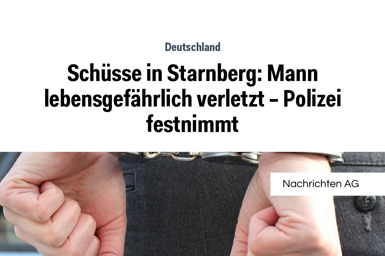 Schüsse in Starnberg: Mann lebensgefährlich verletzt – Polizei festnimmt