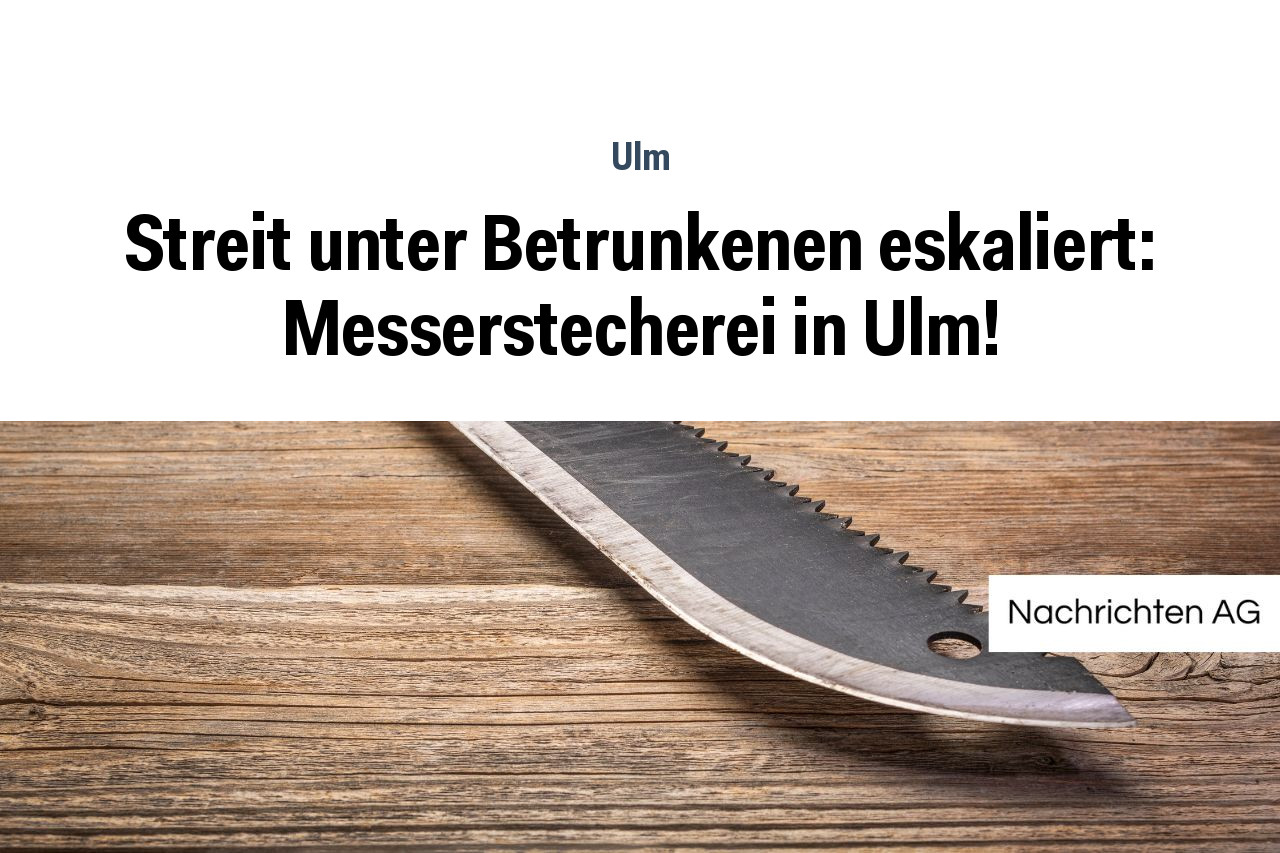 Streit unter Betrunkenen eskaliert: Messerstecherei in Ulm!