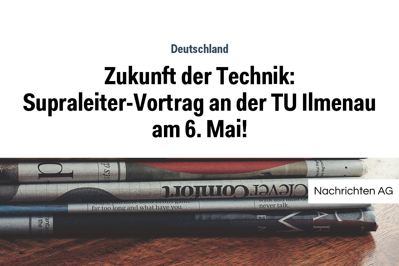 Zukunft der Technik: Supraleiter-Vortrag an der TU Ilmenau am 6. Mai!