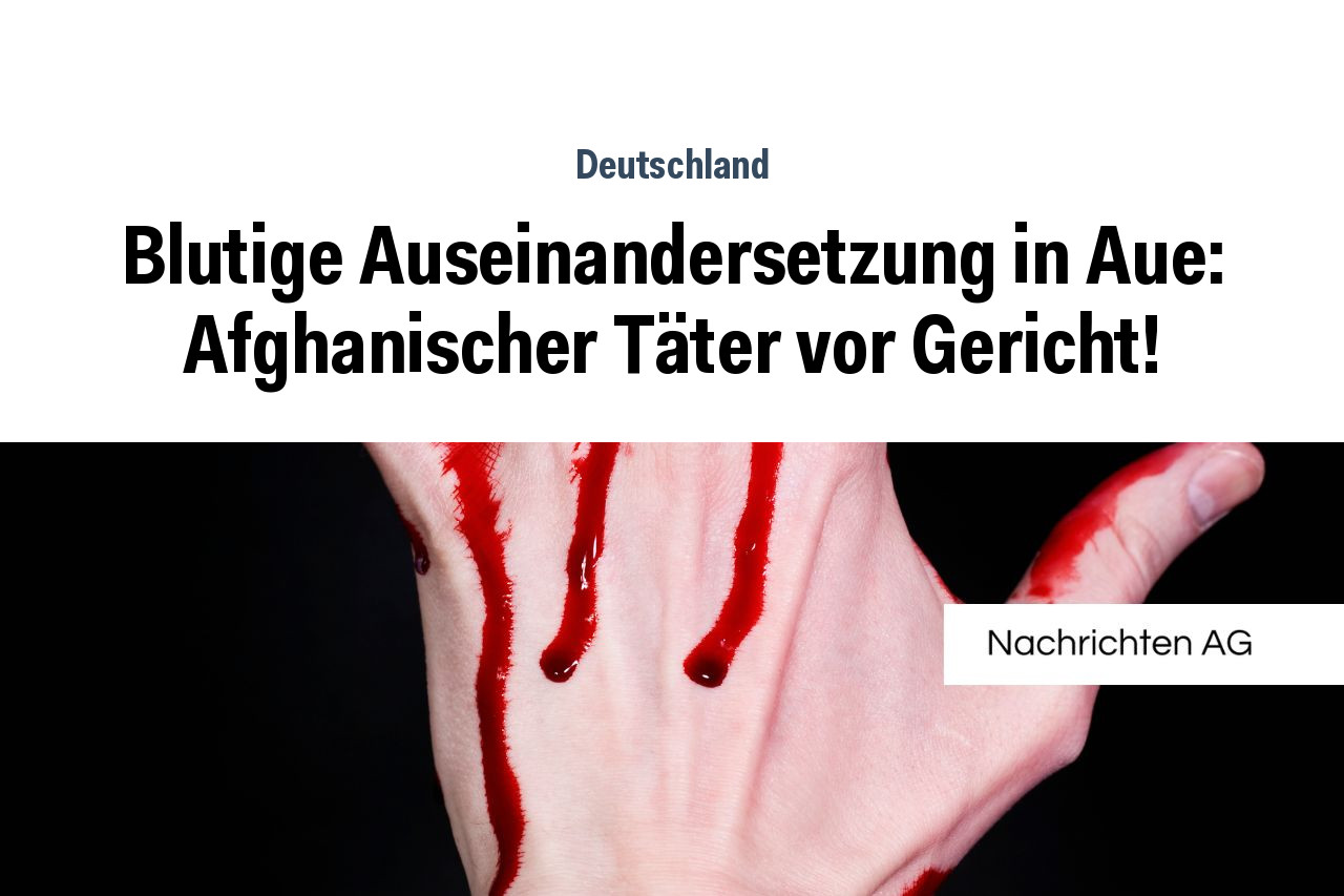 Blutige Auseinandersetzung in Aue: Afghanischer Täter vor Gericht!