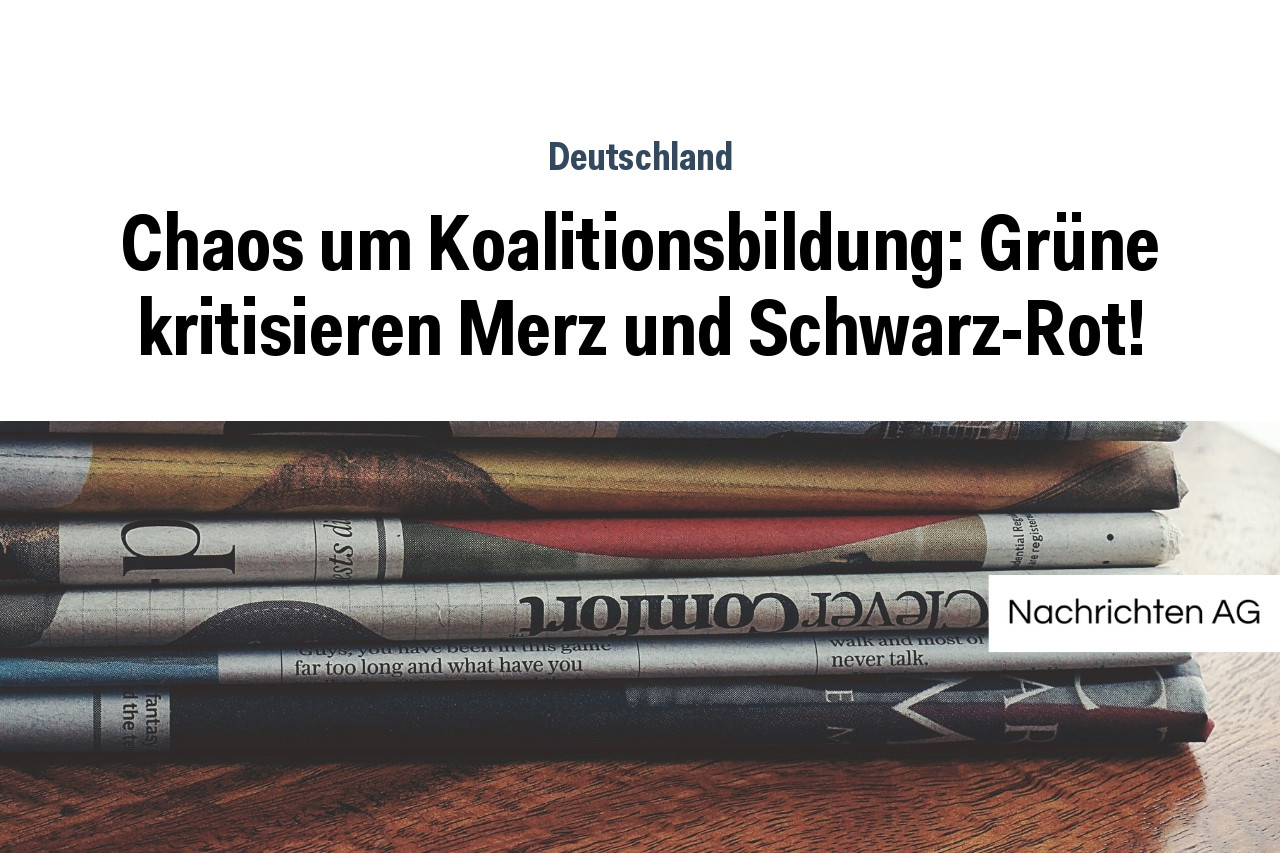 Chaos um Koalitionsbildung: Grüne kritisieren Merz und Schwarz-Rot!