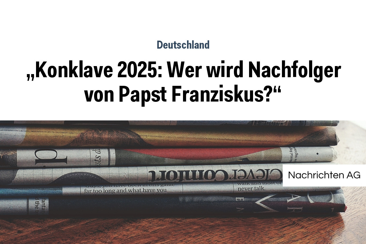„Konklave 2025: Wer wird Nachfolger von Papst Franziskus?“