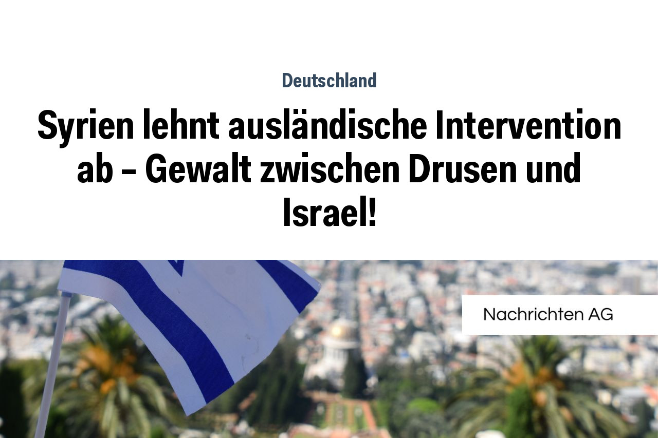 Syrien lehnt ausländische Intervention ab – Gewalt zwischen Drusen und Israel!