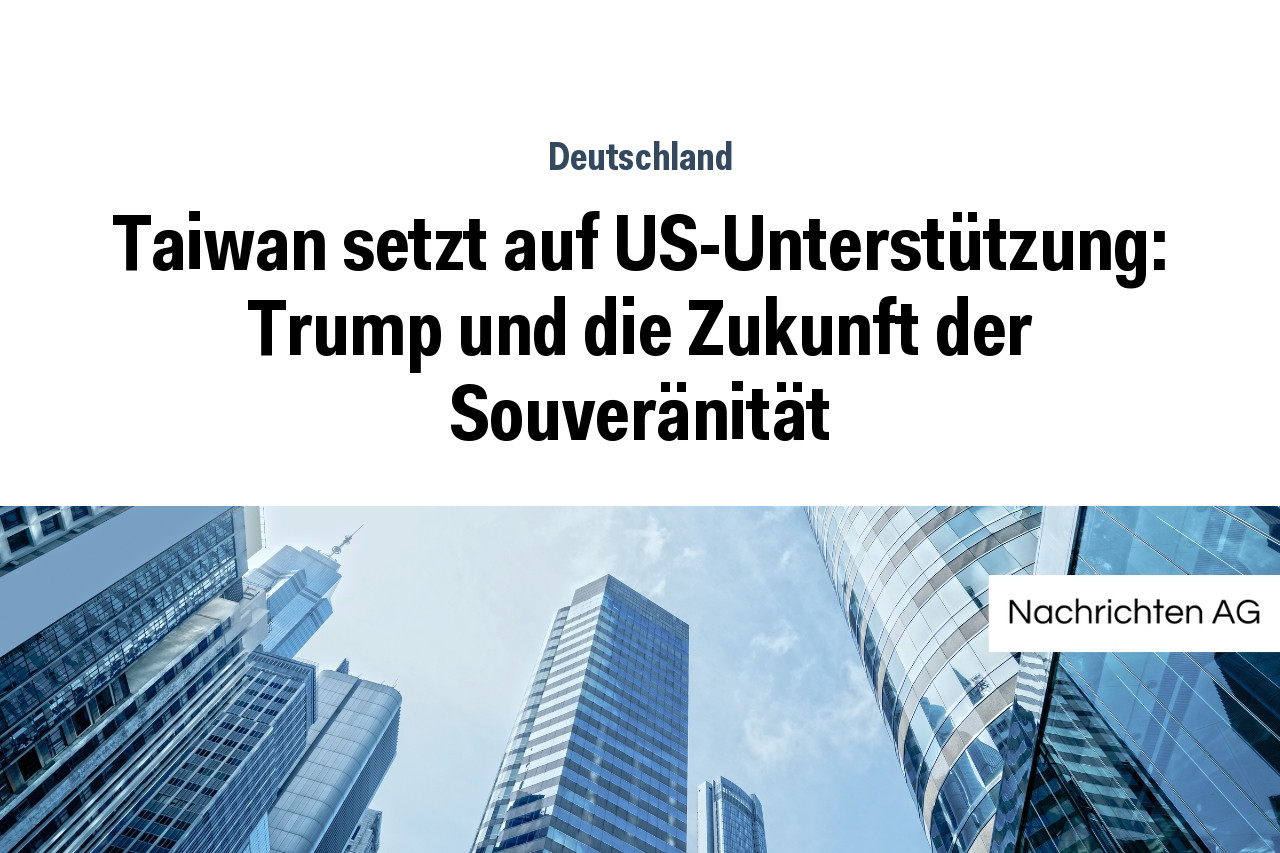 Taiwan setzt auf US-Unterstützung: Trump und die Zukunft der Souveränität