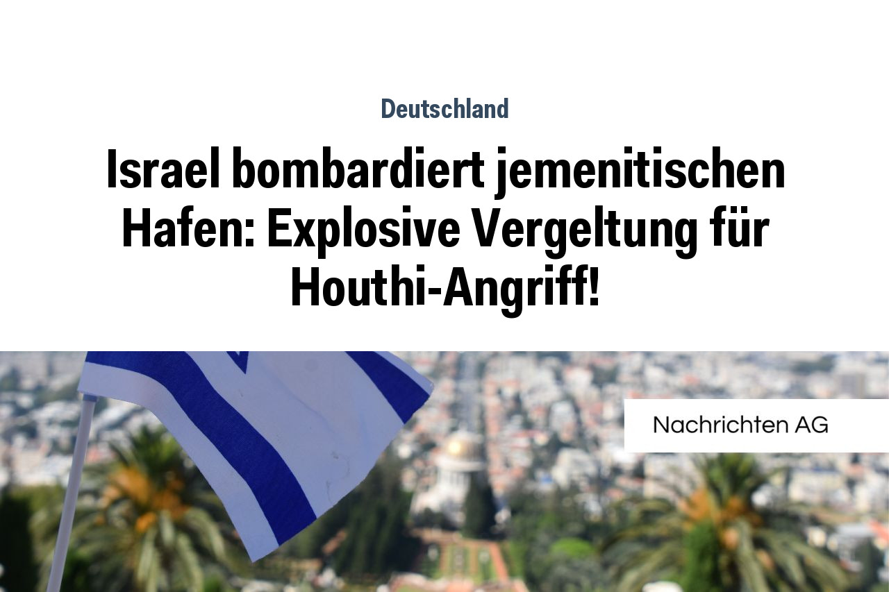 Israel bombardiert jemenitischen Hafen: Explosive Vergeltung für Houthi-Angriff!