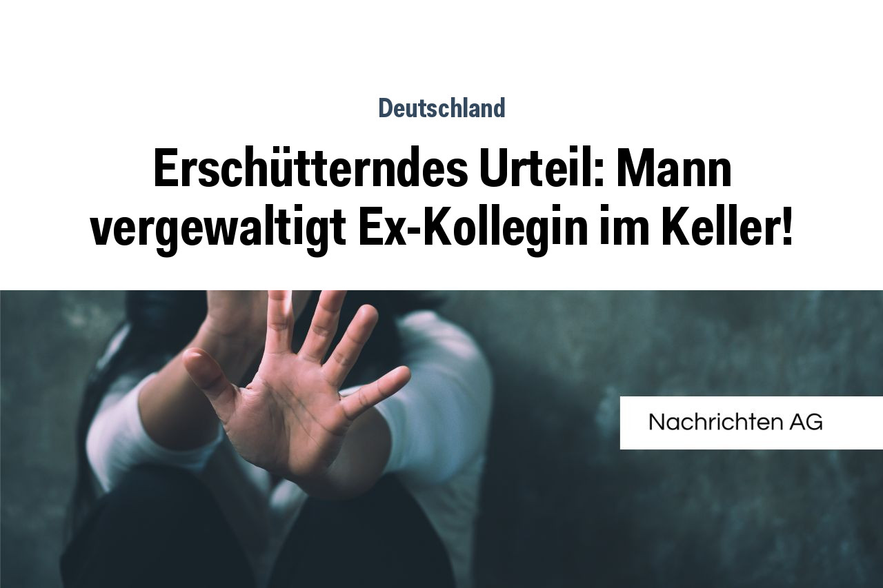 Erschütterndes Urteil: Mann vergewaltigt Ex-Kollegin im Keller!