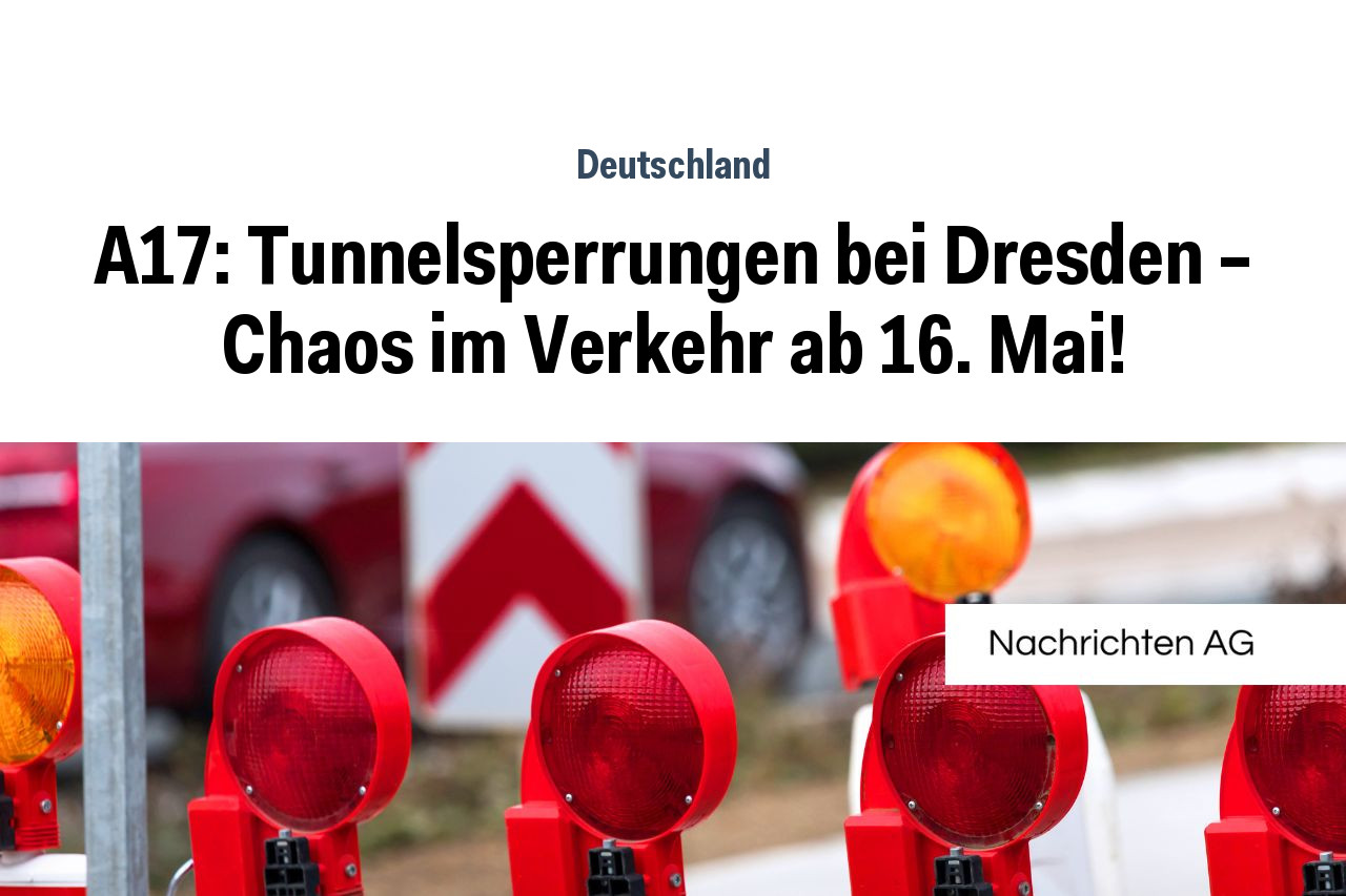 A17: Tunnelsperrungen bei Dresden – Chaos im Verkehr ab 16. Mai!