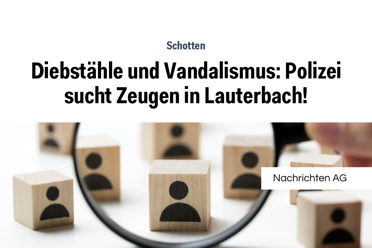 Diebstähle und Vandalismus: Polizei sucht Zeugen in Lauterbach!
