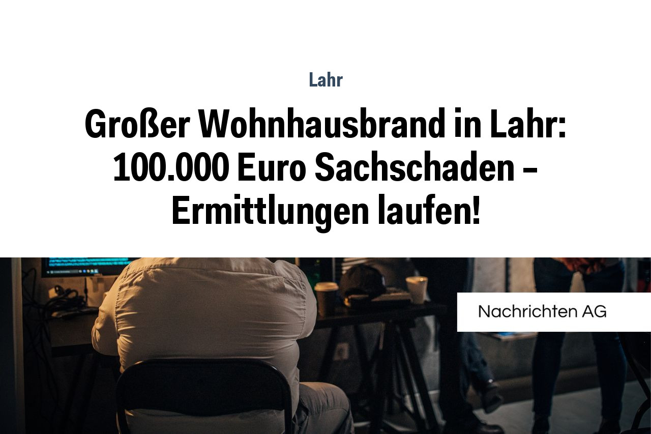 Großer Wohnhausbrand in Lahr: 100.000 Euro Sachschaden – Ermittlungen laufen!