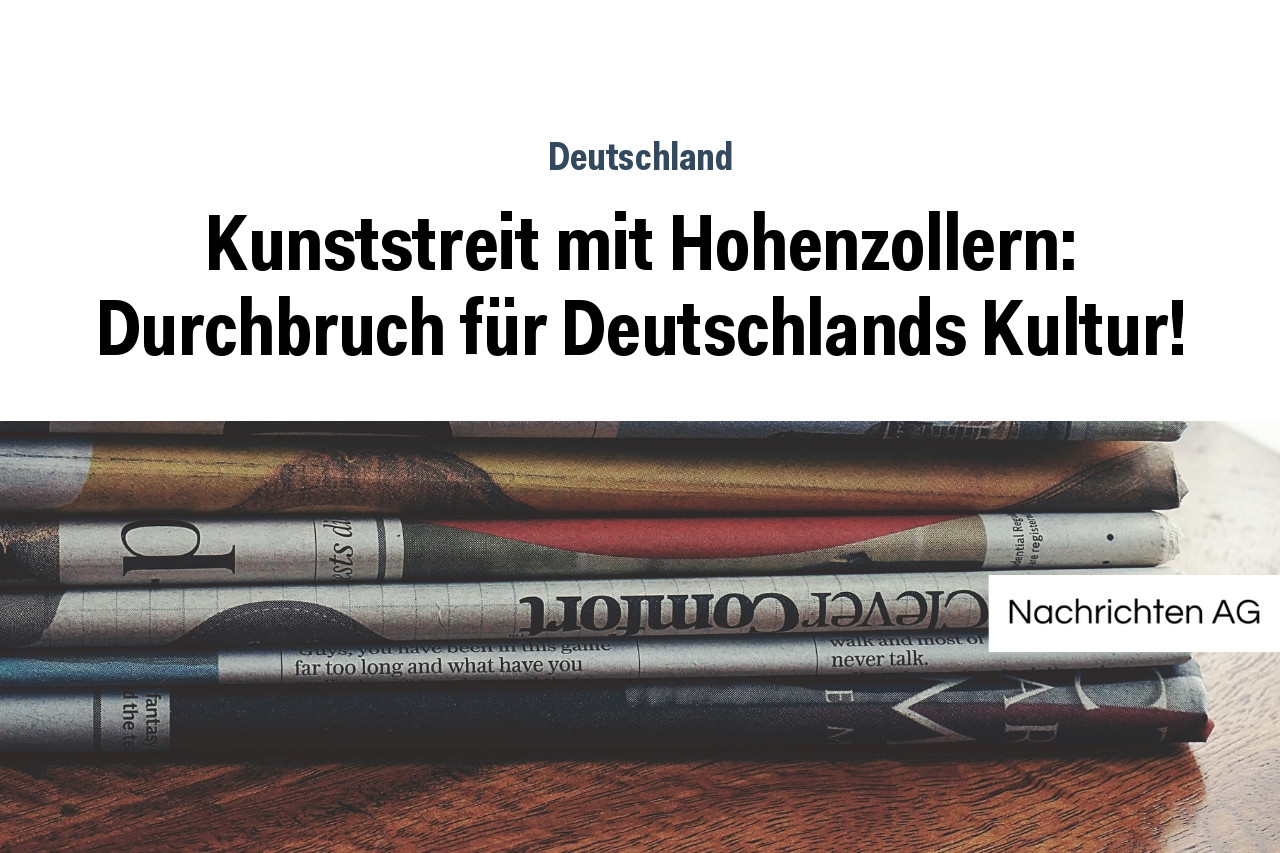 Kunststreit mit Hohenzollern: Durchbruch für Deutschlands Kultur!