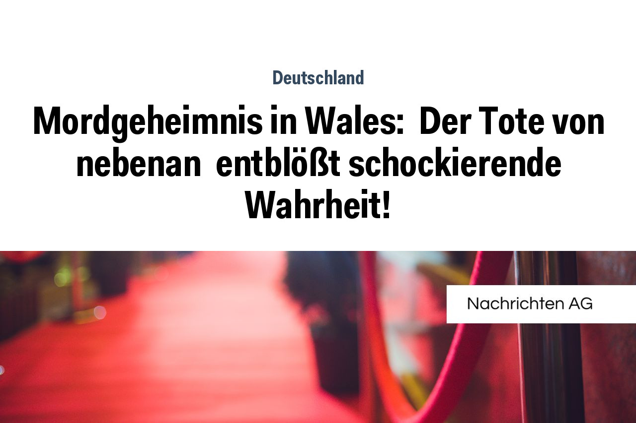 Mordgeheimnis in Wales:  Der Tote von nebenan  entblößt schockierende Wahrheit!