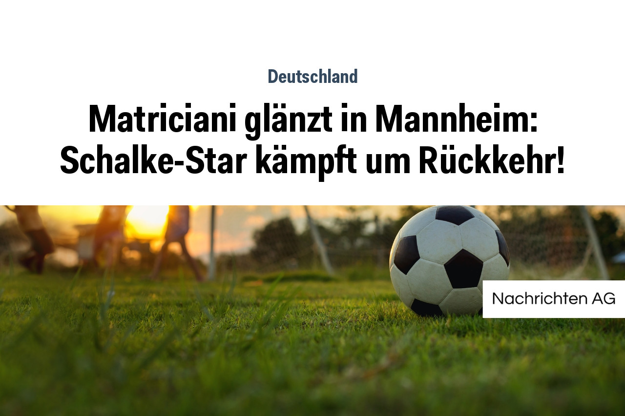Matriciani glänzt in Mannheim: Schalke-Star kämpft um Rückkehr!