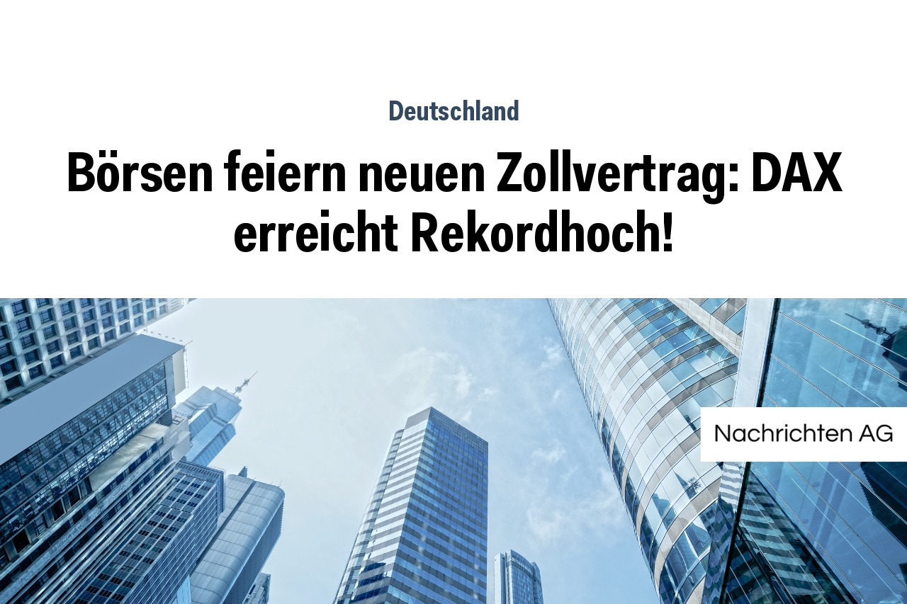 Börsen feiern neuen Zollvertrag: DAX erreicht Rekordhoch!