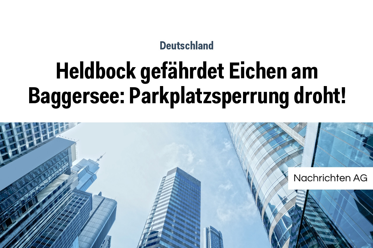 Heldbock gefährdet Eichen am Baggersee: Parkplatzsperrung droht!