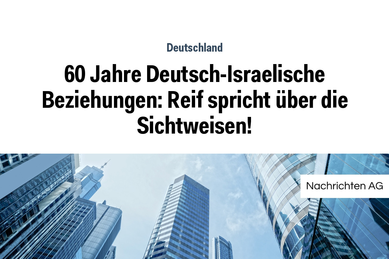 60 Jahre Deutsch-Israelische Beziehungen: Reif spricht über die Sichtweisen!