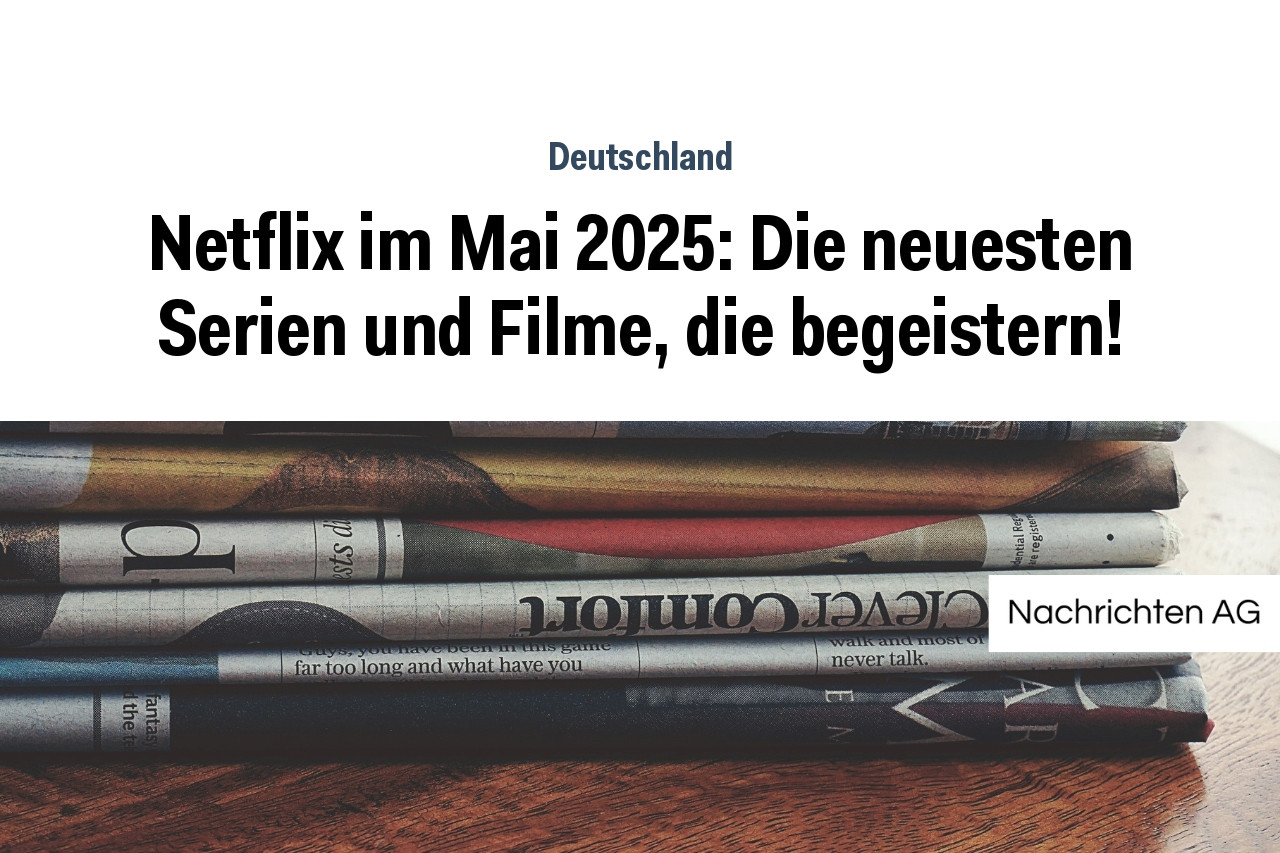 Netflix im Mai 2025: Die neuesten Serien und Filme, die begeistern!