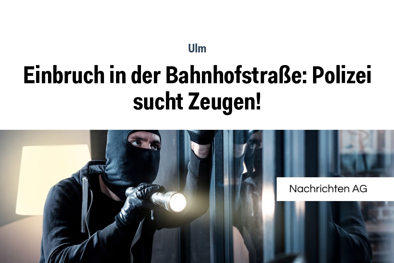 Einbruch in der Bahnhofstraße: Polizei sucht Zeugen!
