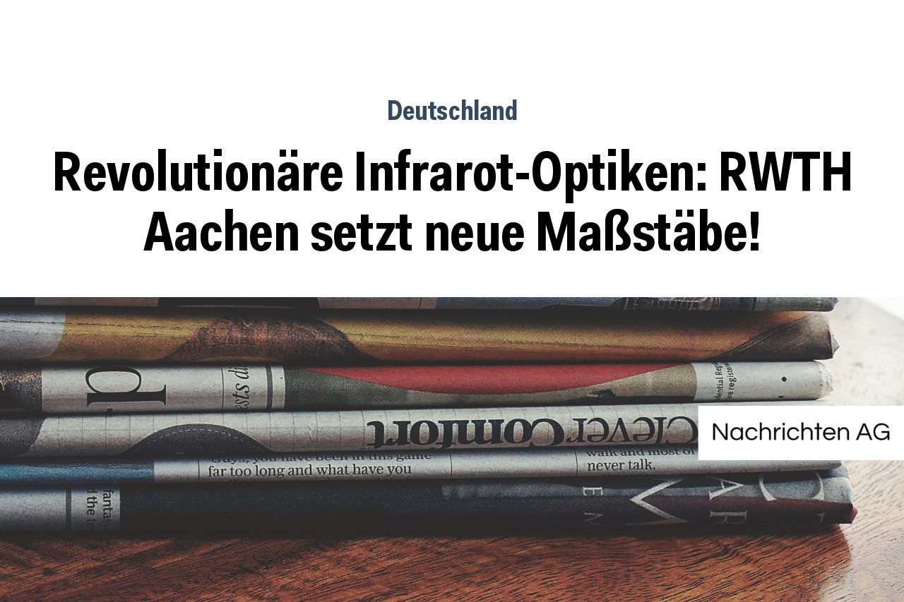 Revolutionäre Infrarot-Optiken: RWTH Aachen setzt neue Maßstäbe!