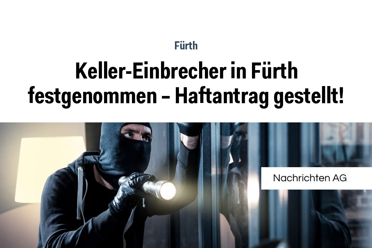 Keller-Einbrecher in Fürth festgenommen – Haftantrag gestellt!