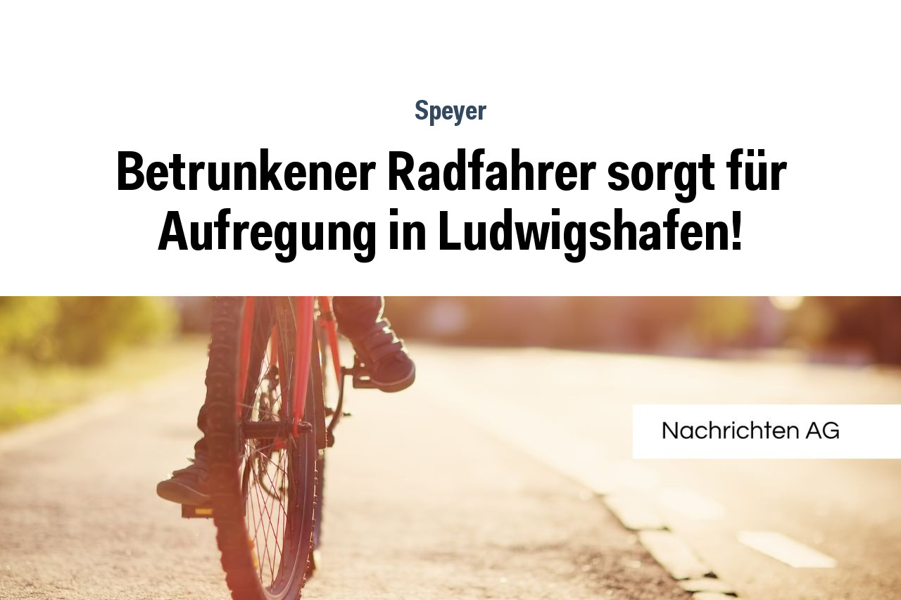 Betrunkener Radfahrer sorgt für Aufregung in Ludwigshafen!