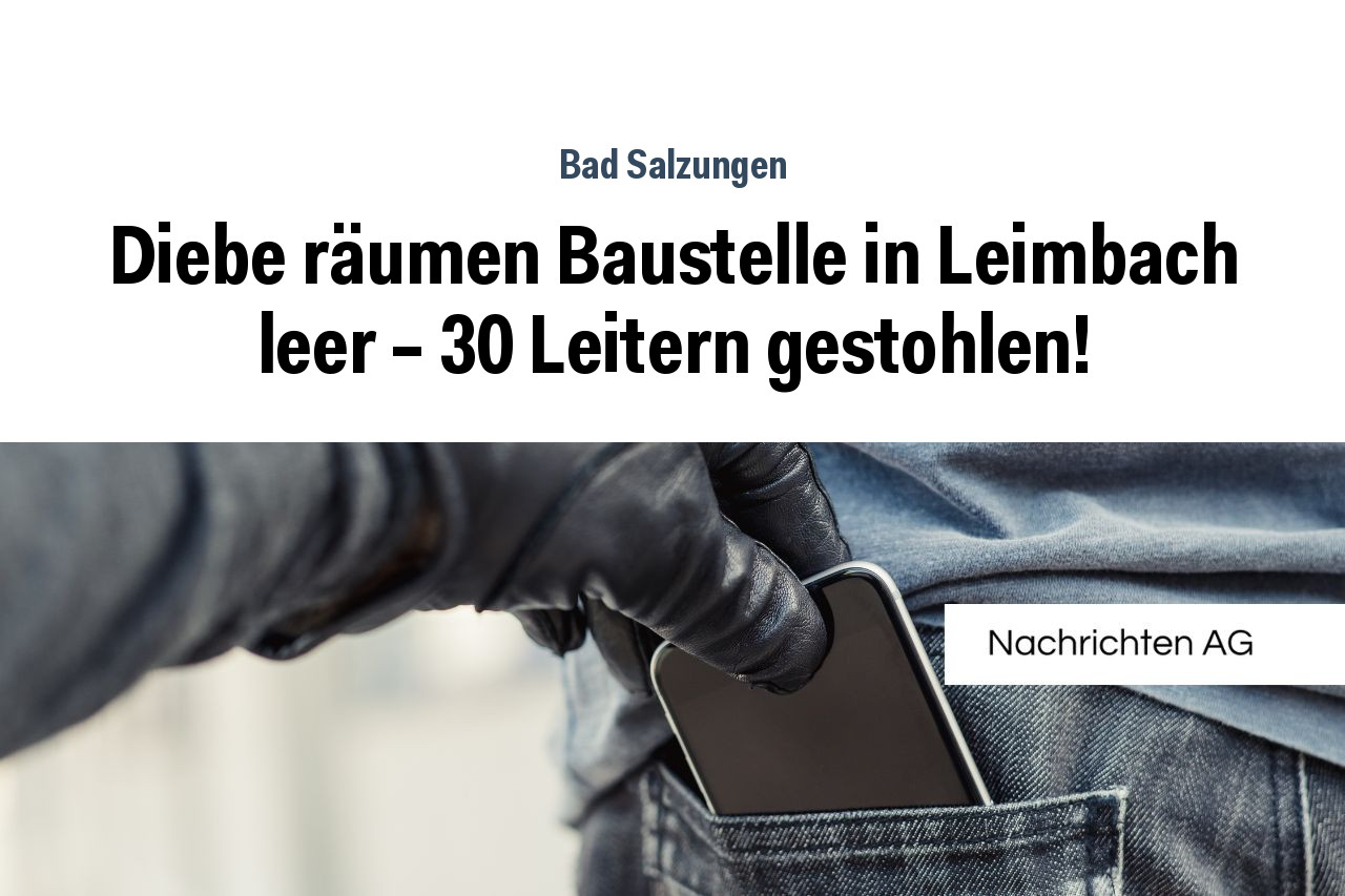Diebe räumen Baustelle in Leimbach leer – 30 Leitern gestohlen!