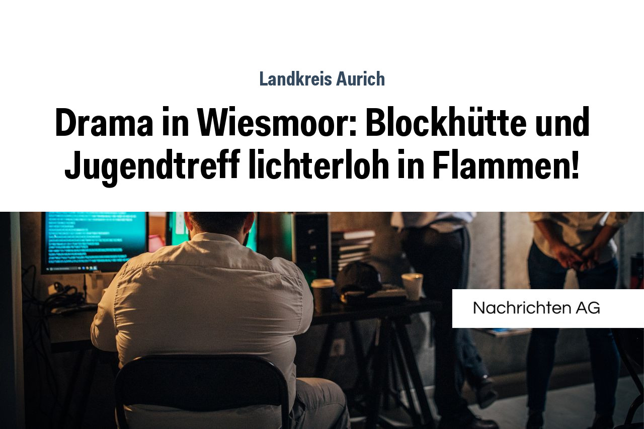 Drama in Wiesmoor: Blockhütte und Jugendtreff lichterloh in Flammen!