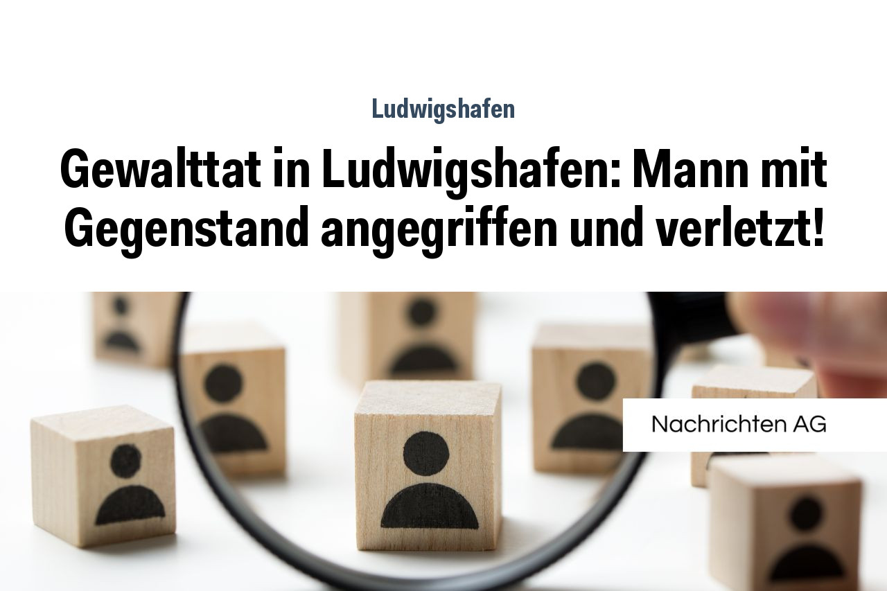 Gewalttat in Ludwigshafen: Mann mit Gegenstand angegriffen und verletzt!