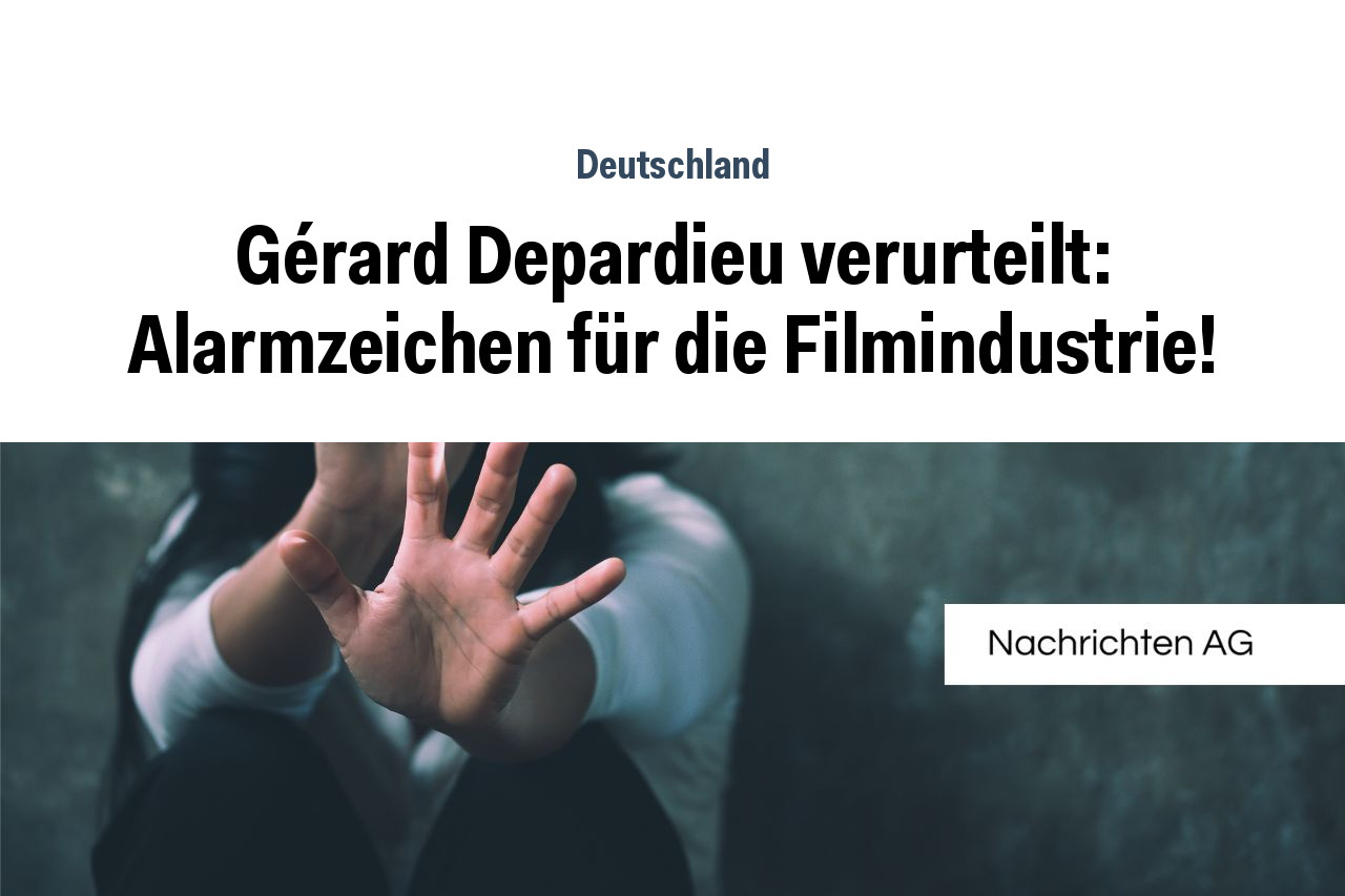 Gérard Depardieu verurteilt: Alarmzeichen für die Filmindustrie!