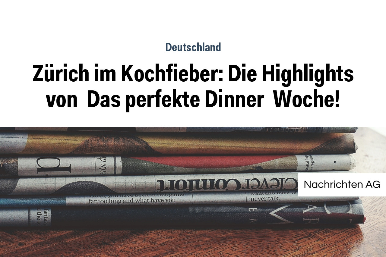 Zürich im Kochfieber: Die Highlights von  Das perfekte Dinner  Woche!