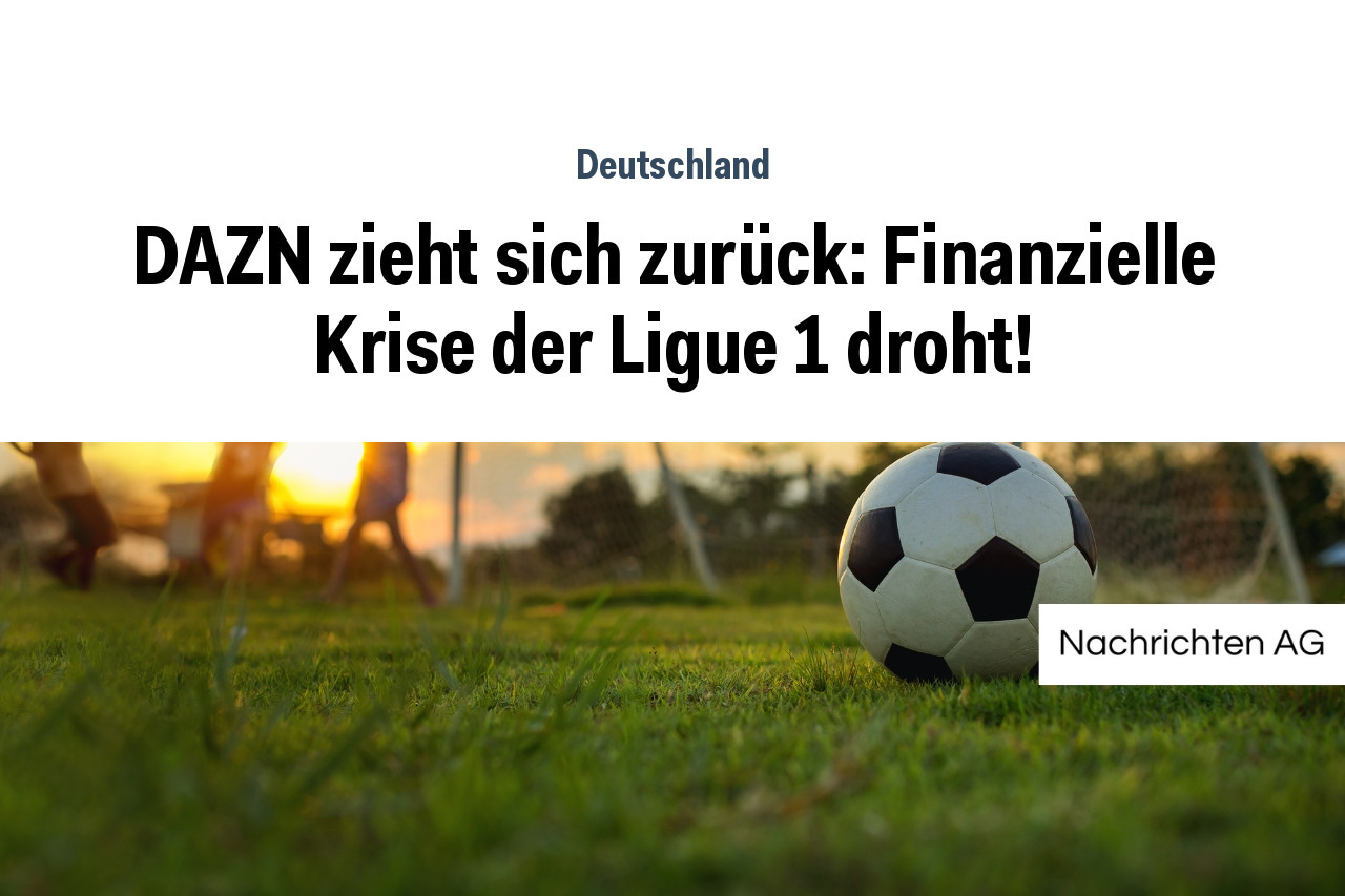DAZN zieht sich zurück: Finanzielle Krise der Ligue 1 droht!