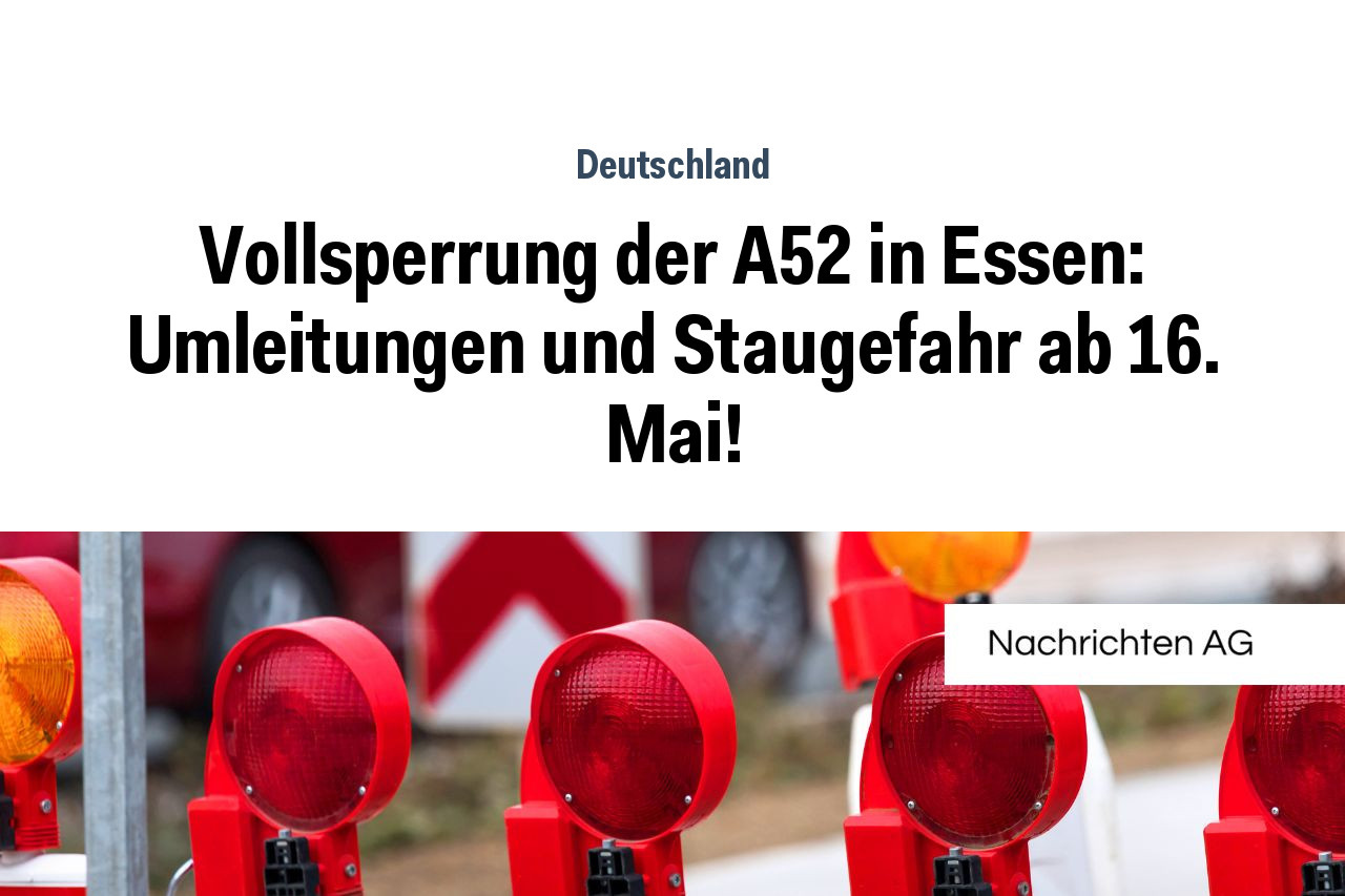 Vollsperrung der A52 in Essen: Umleitungen und Staugefahr ab 16. Mai!