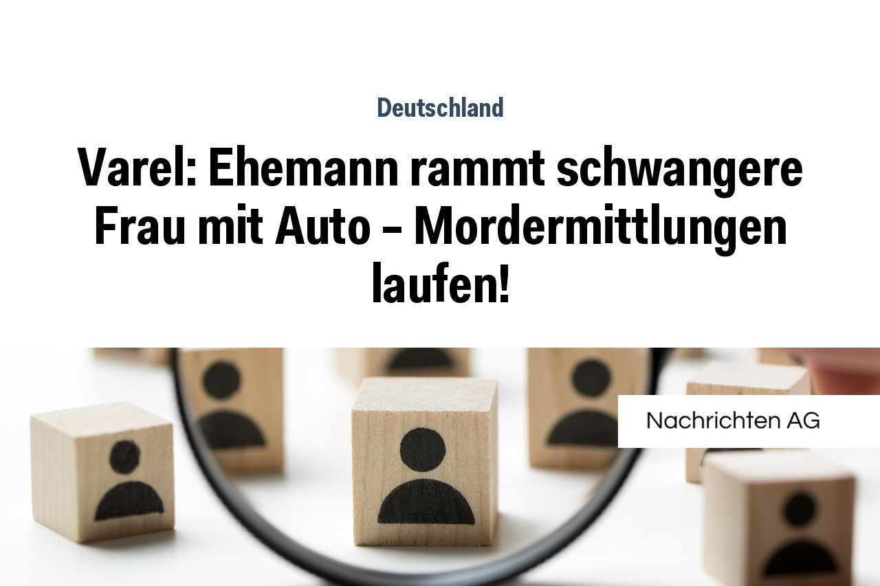 Varel: Ehemann rammt schwangere Frau mit Auto – Mordermittlungen laufen!