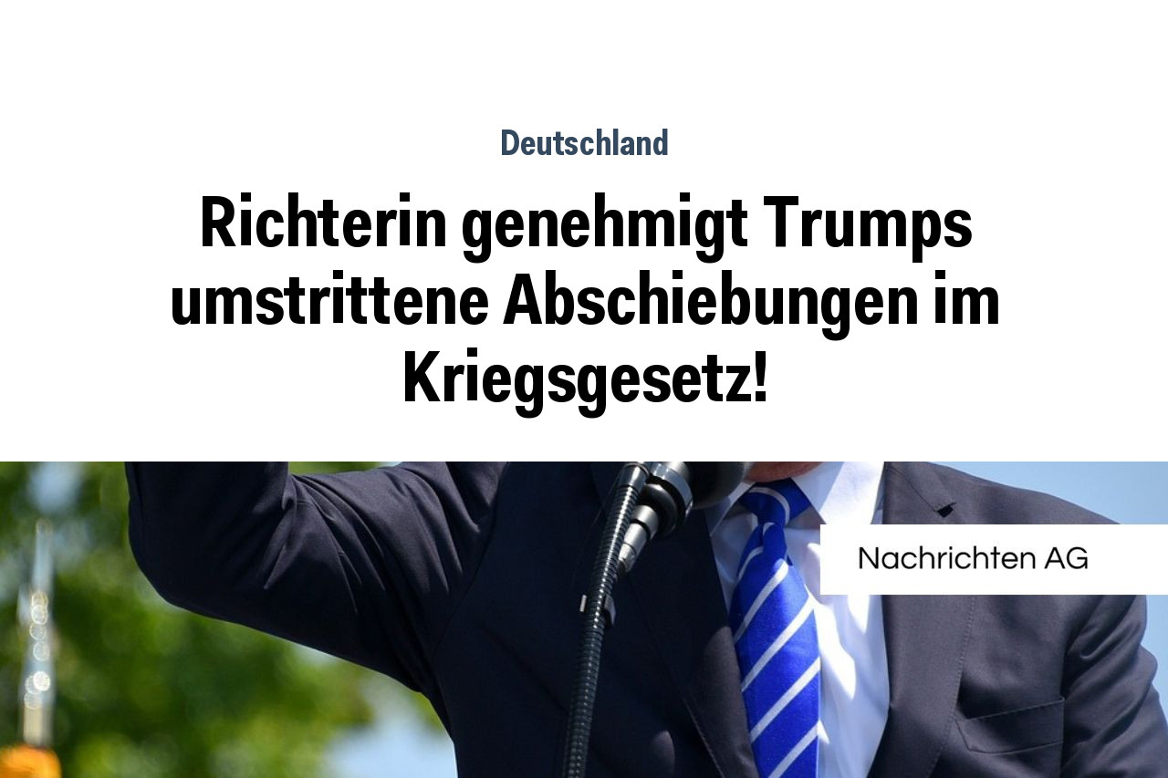 Richterin genehmigt Trumps umstrittene Abschiebungen im Kriegsgesetz!