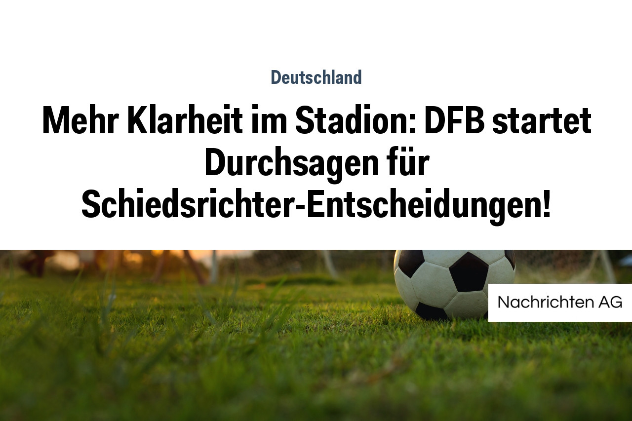 Mehr Klarheit im Stadion: DFB startet Durchsagen für Schiedsrichter-Entscheidungen!
