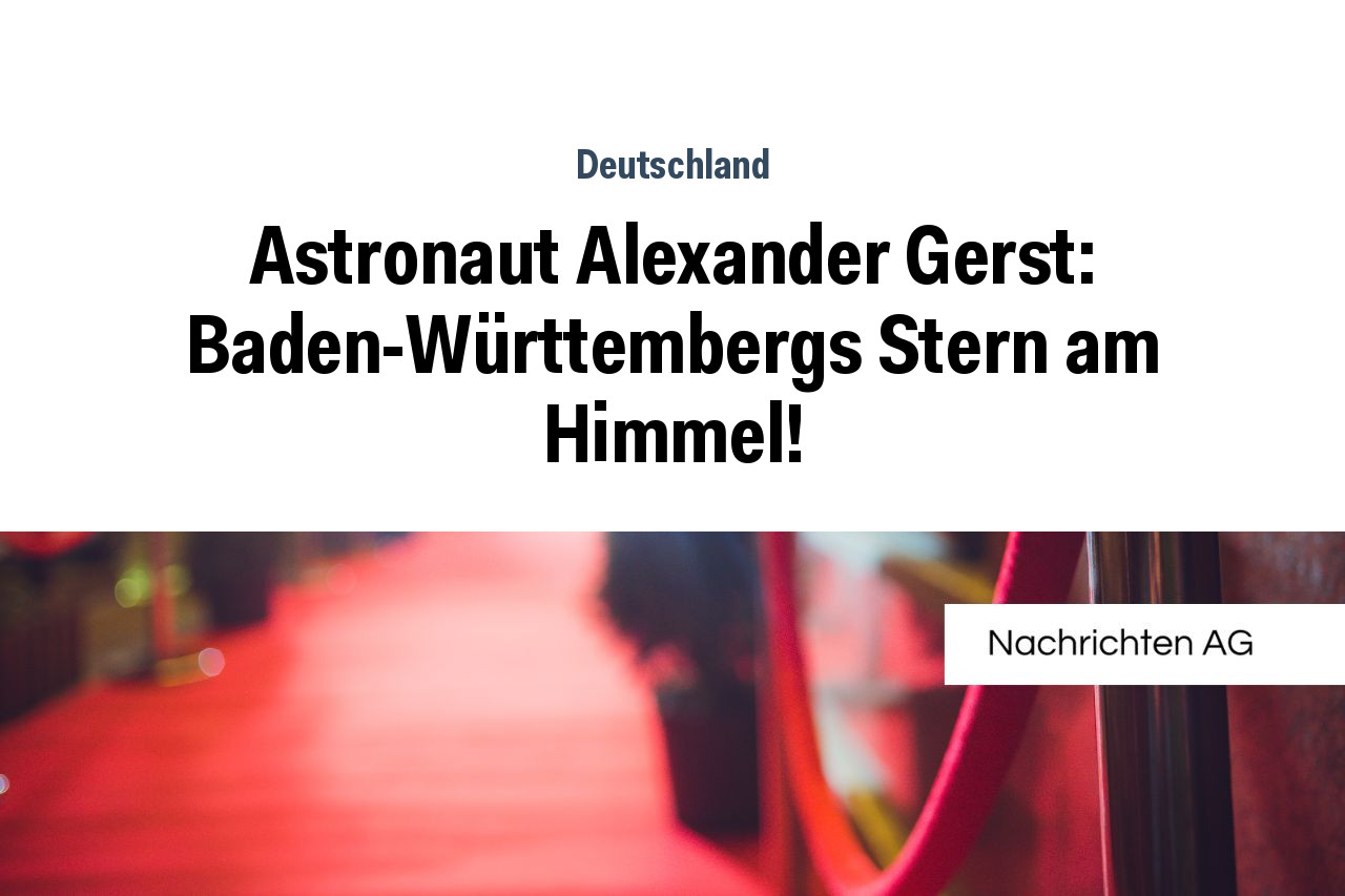 Astronaut Alexander Gerst: Baden-Württembergs Stern am Himmel!