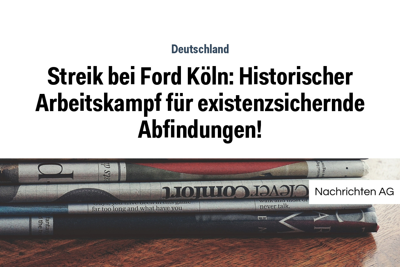 Streik bei Ford Köln: Historischer Arbeitskampf für existenzsichernde Abfindungen!