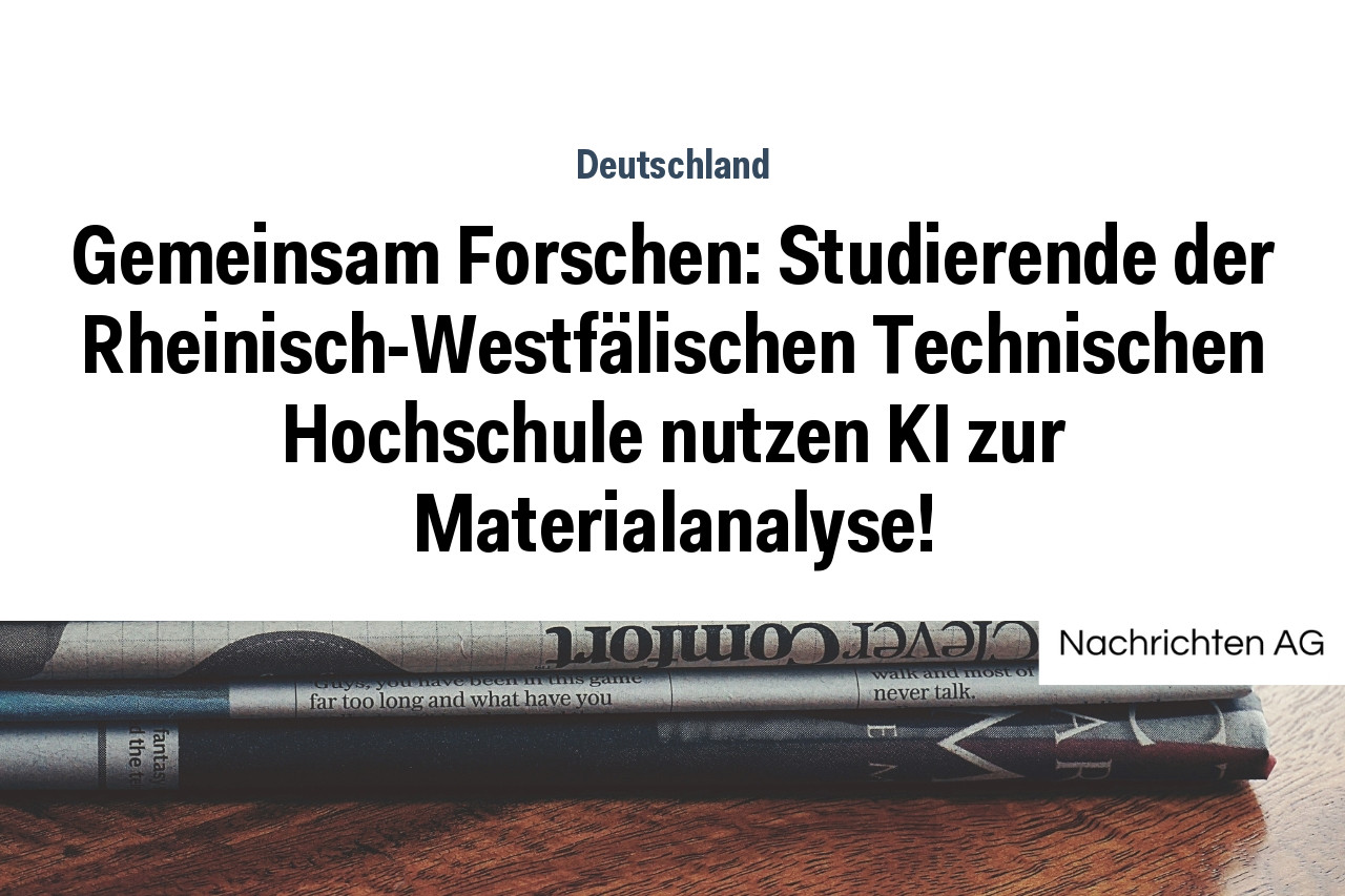 Gemeinsam Forschen: Studierende der Rheinisch-Westfälischen Technischen Hochschule nutzen KI zur Materialanalyse!