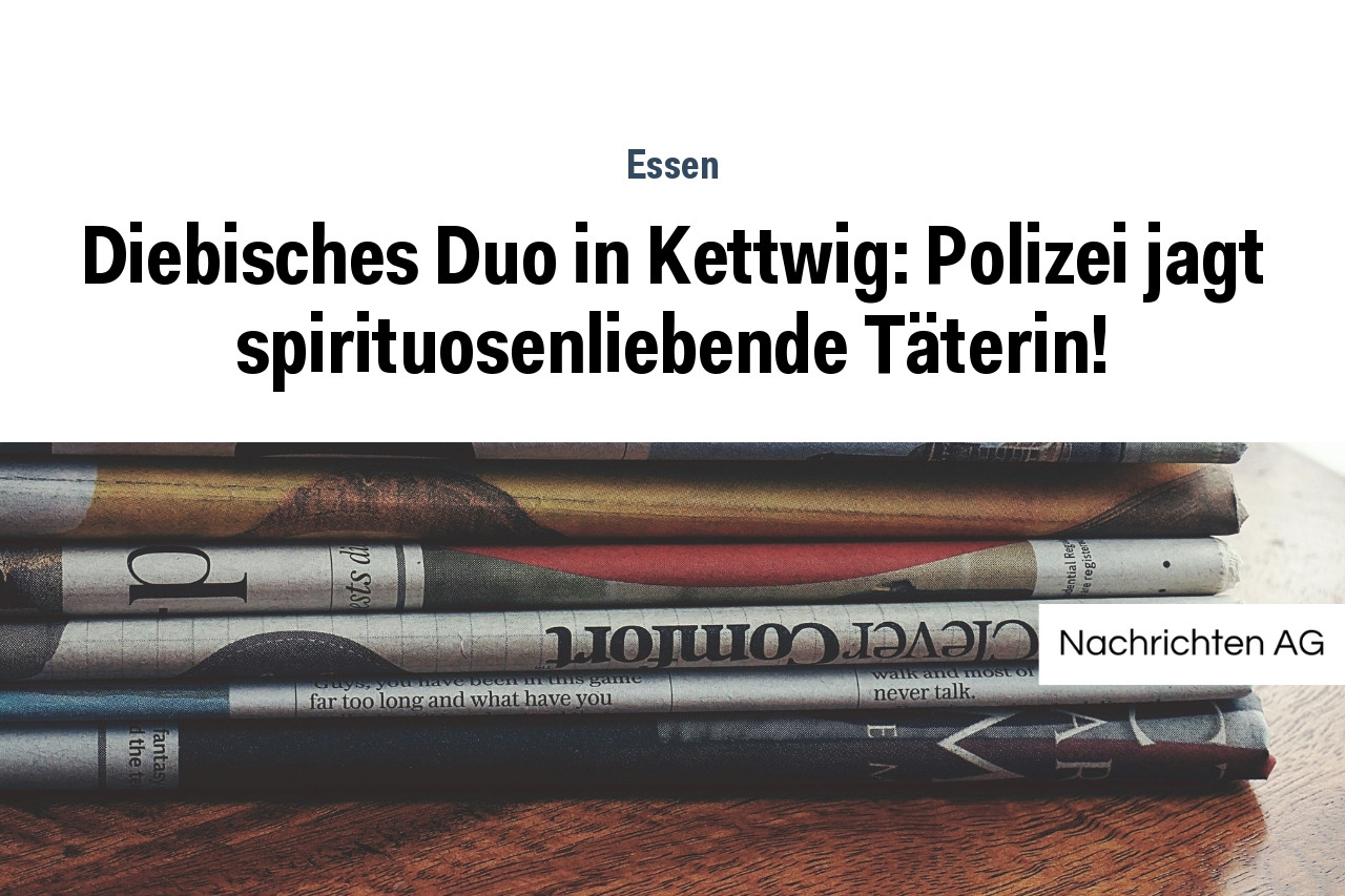 Diebisches Duo in Kettwig: Polizei jagt spirituosenliebende Täterin!