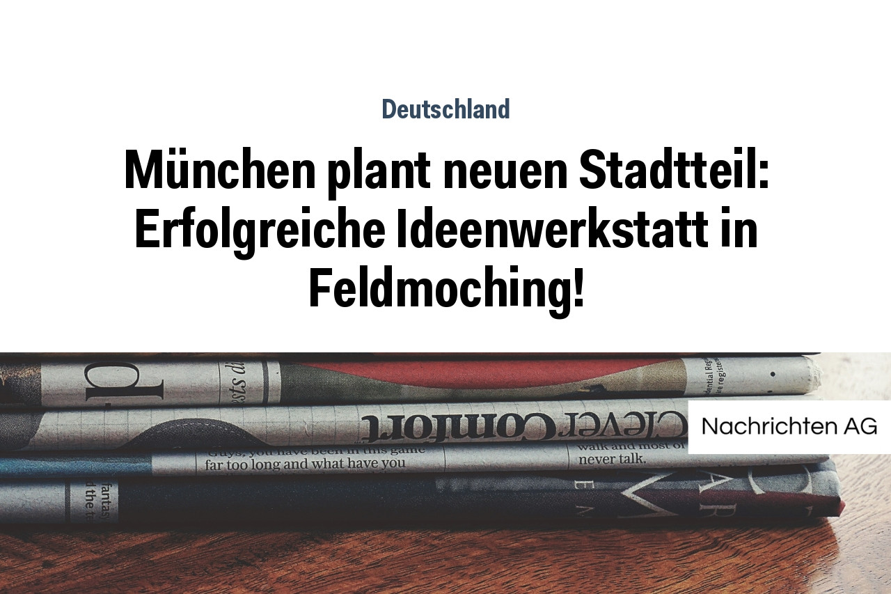 München plant neuen Stadtteil: Erfolgreiche Ideenwerkstatt in Feldmoching!