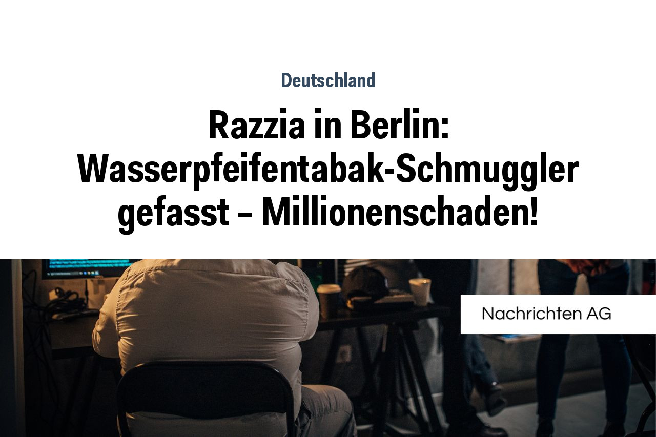 Razzia in Berlin: Wasserpfeifentabak-Schmuggler gefasst – Millionenschaden!
