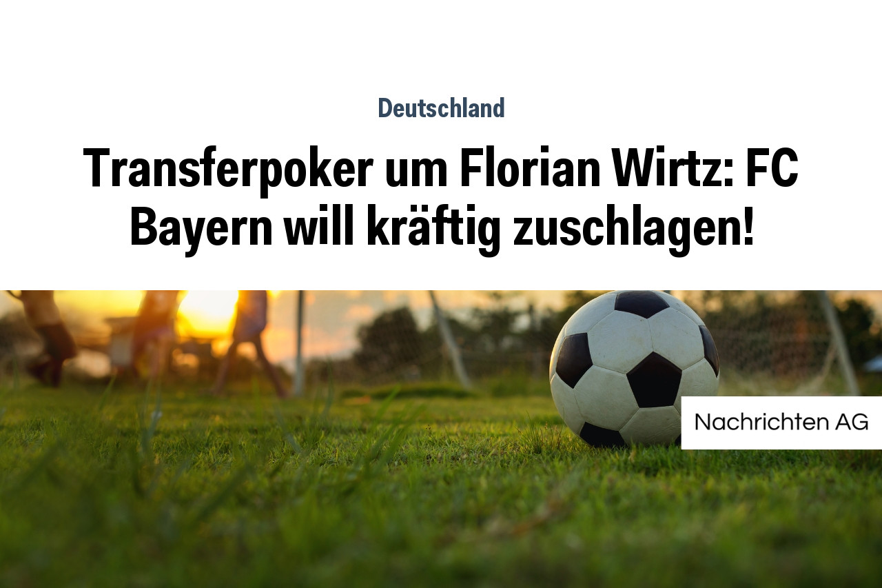 Transferpoker um Florian Wirtz: FC Bayern will kräftig zuschlagen!