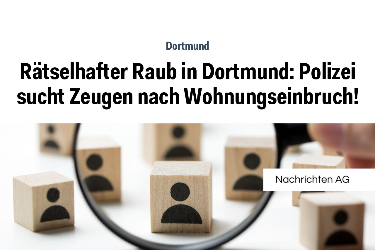 Rätselhafter Raub in Dortmund: Polizei sucht Zeugen nach Wohnungseinbruch!