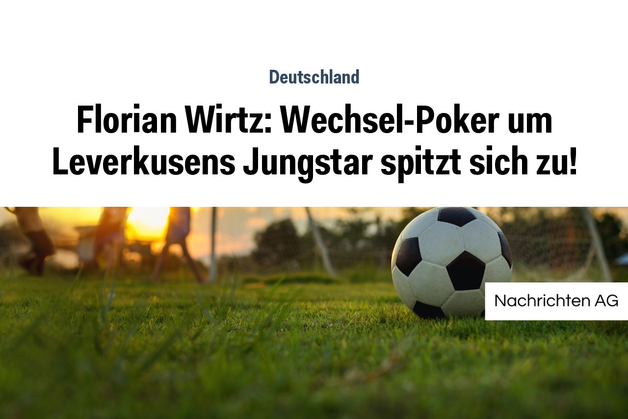 Florian Wirtz: Wechsel-Poker um Leverkusens Jungstar spitzt sich zu!