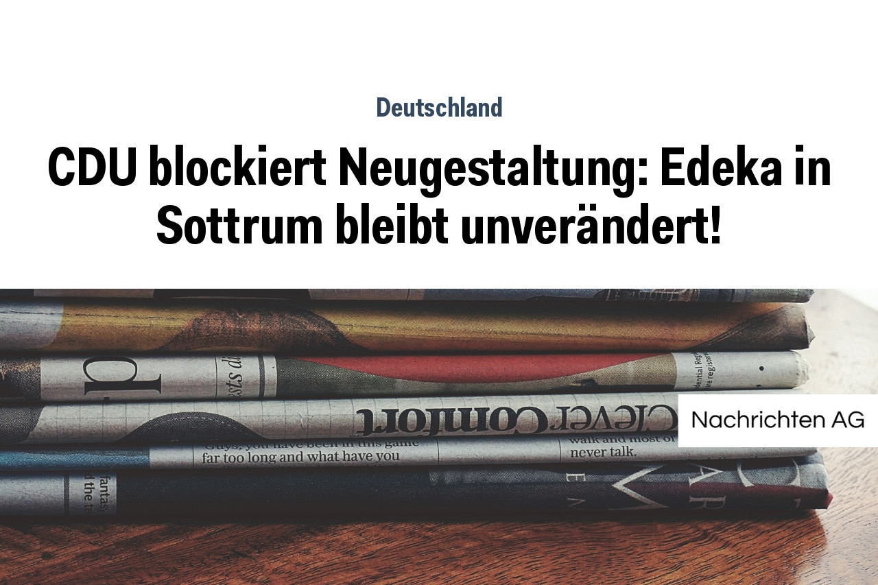 CDU blockiert Neugestaltung: Edeka in Sottrum bleibt unverändert!