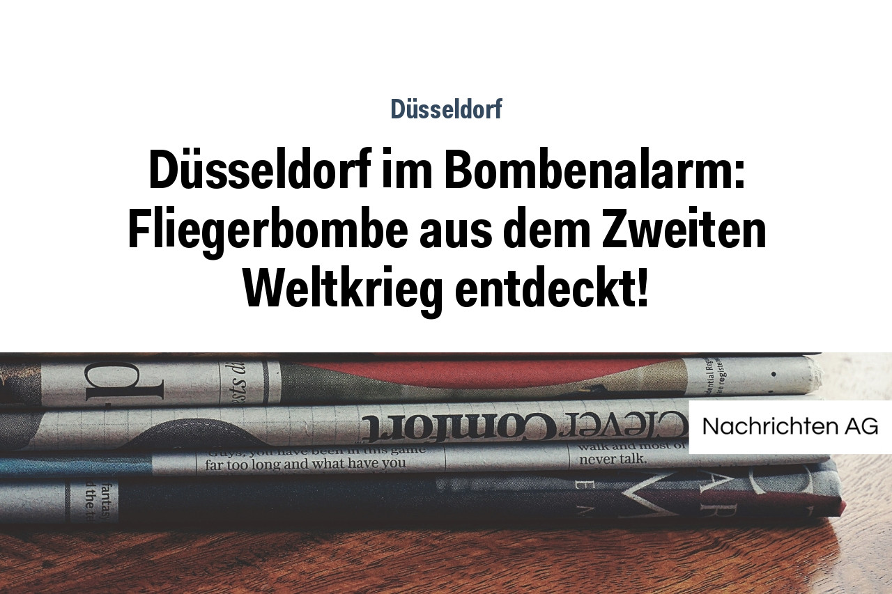 Düsseldorf im Bombenalarm: Fliegerbombe aus dem Zweiten Weltkrieg entdeckt!