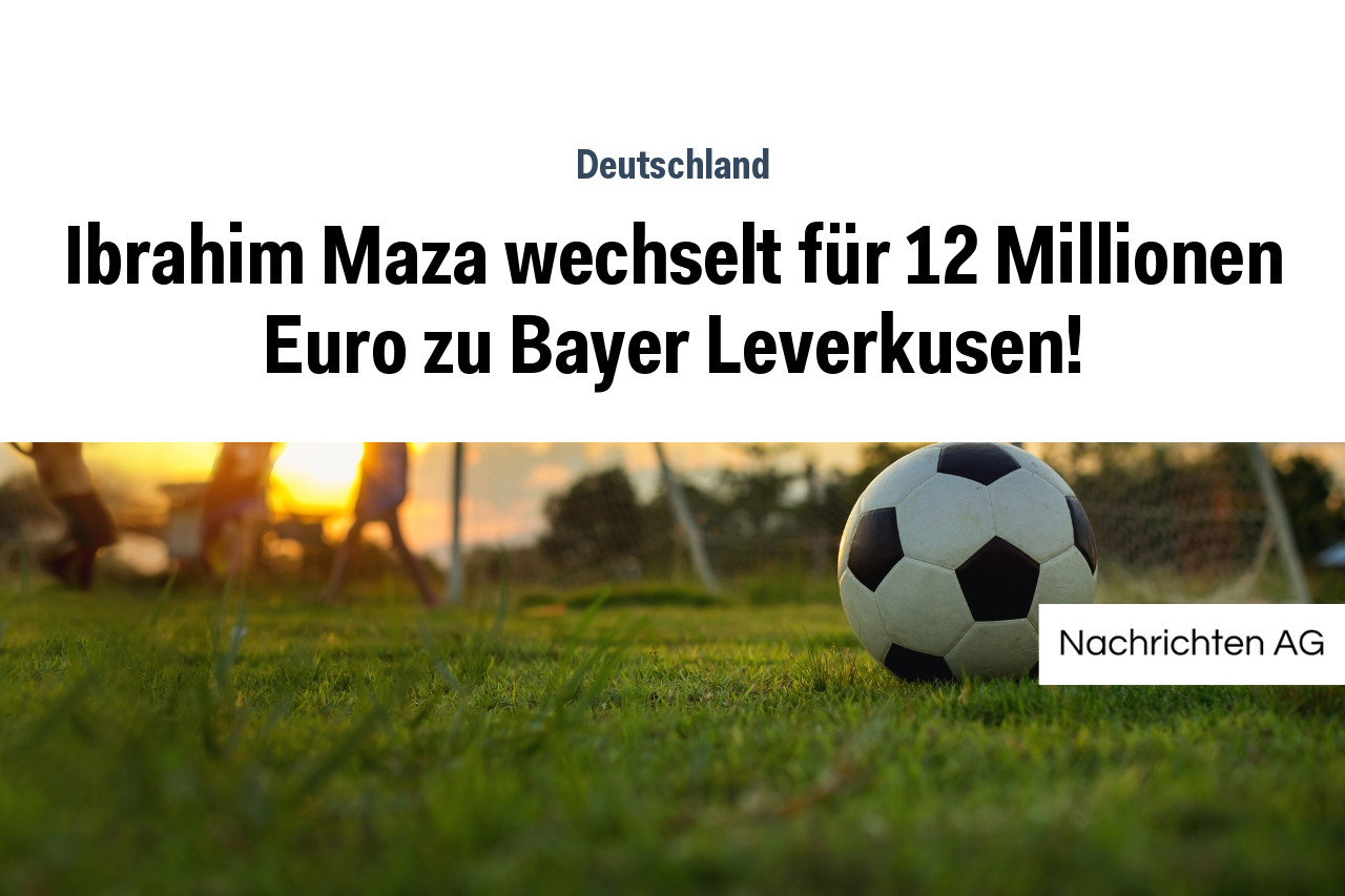 Ibrahim Maza wechselt für 12 Millionen Euro zu Bayer Leverkusen!