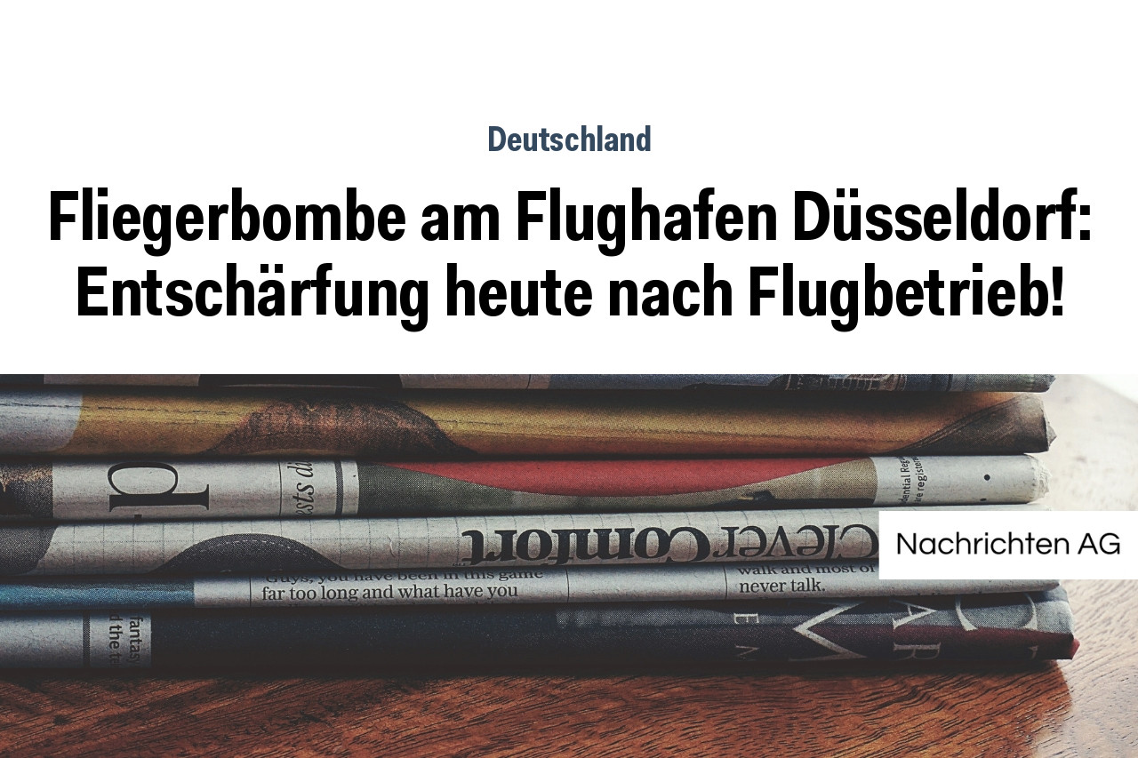 Fliegerbombe am Flughafen Düsseldorf: Entschärfung heute nach Flugbetrieb!