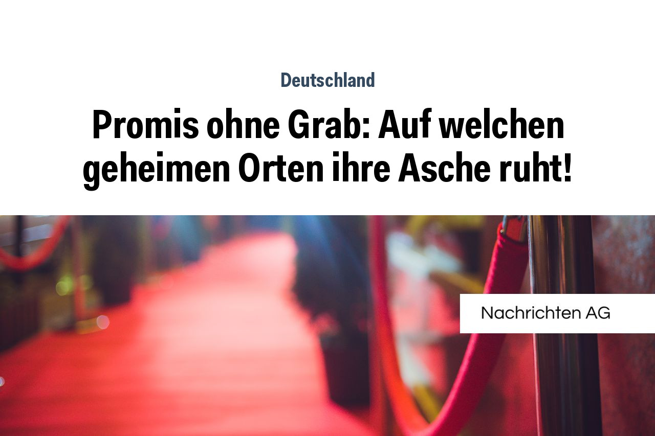 Promis ohne Grab: Auf welchen geheimen Orten ihre Asche ruht!
