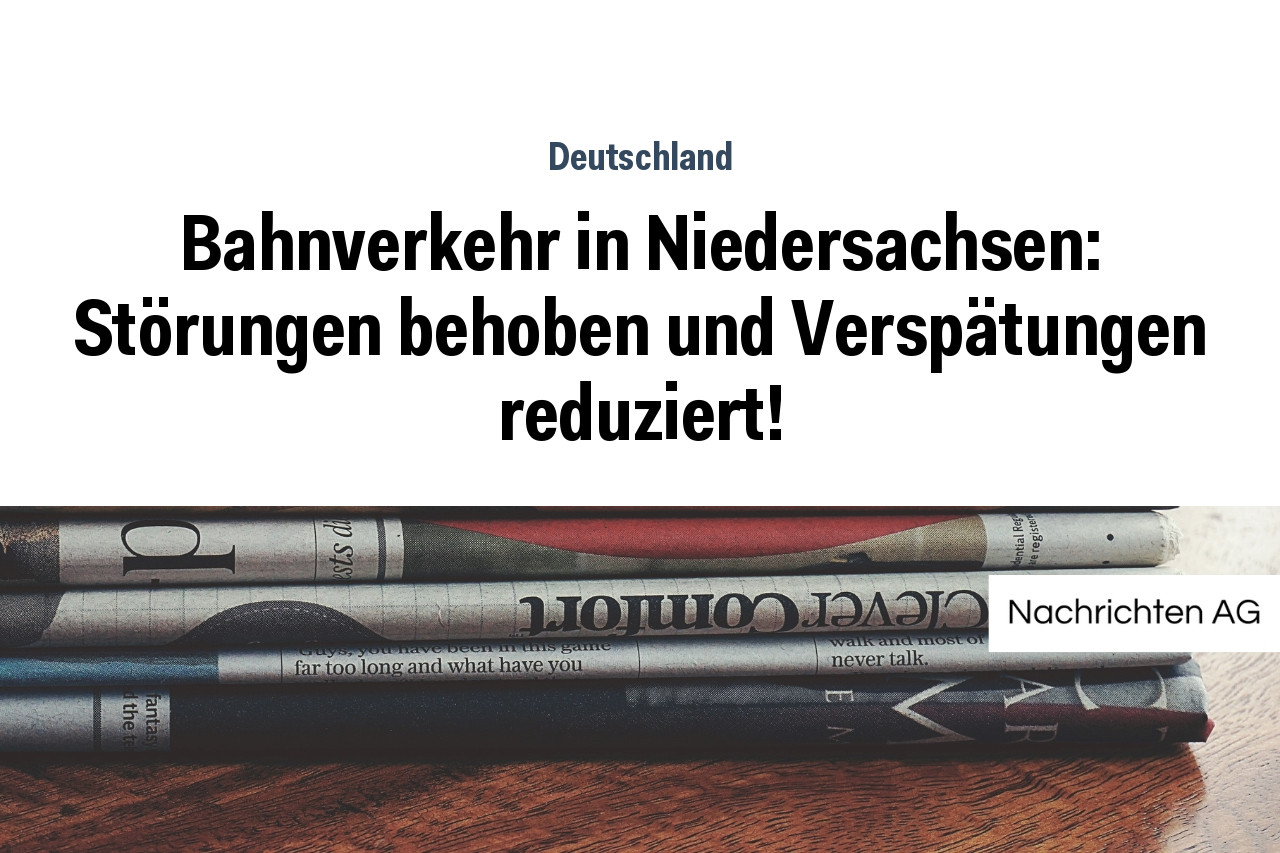 Bahnverkehr in Niedersachsen: Störungen behoben und Verspätungen reduziert!