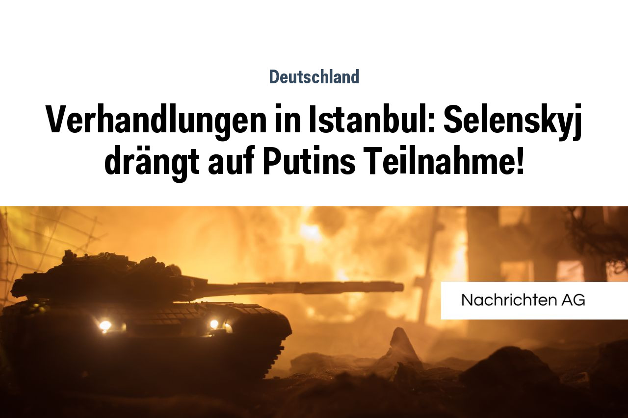 Verhandlungen in Istanbul: Selenskyj drängt auf Putins Teilnahme!